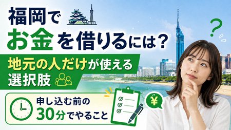 福岡でお金を借りるには？地元の人だけが使える選択肢と、申し込む前の30分でやること